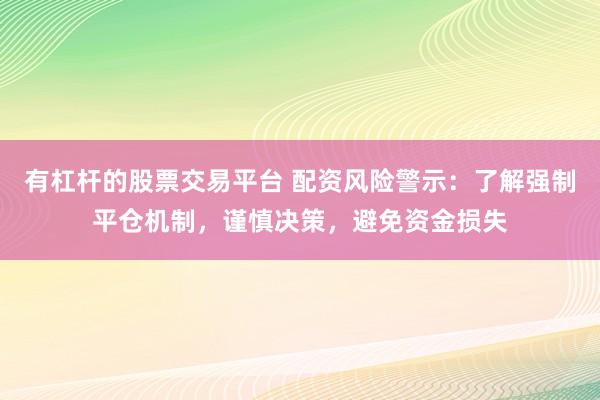 有杠杆的股票交易平台 配资风险警示:了解强制平仓机制,谨慎决策,避免资金损失