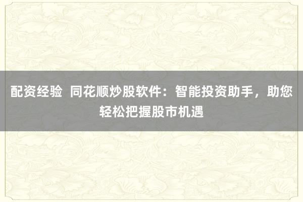 配资经验  同花顺炒股软件：智能投资助手，助您轻松把握股市机遇