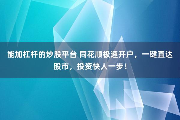 能加杠杆的炒股平台 同花顺极速开户，一键直达股市，投资快人一步！