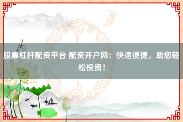 股票杠杆配资平台 配资开户网:快速便捷,助您轻松投资!