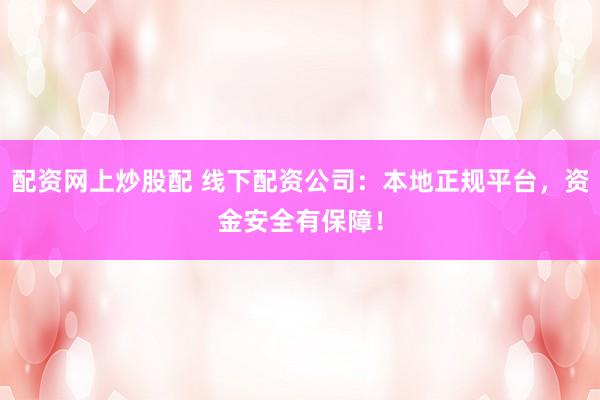 配资网上炒股配 线下配资公司:本地正规平台,资金安全有保障!