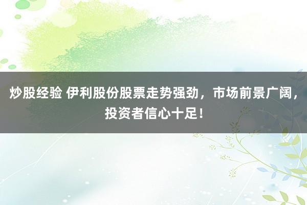 炒股经验 伊利股份股票走势强劲,市场前景广阔,投资者信心十足!