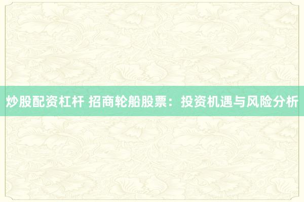 炒股配资杠杆 招商轮船股票:投资机遇与风险分析