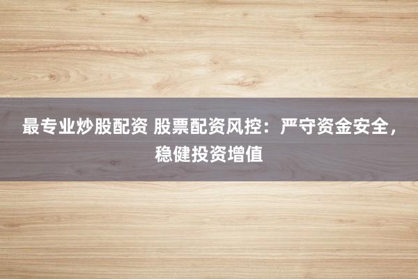 最专业炒股配资 股票配资风控：严守资金安全，稳健投资增值