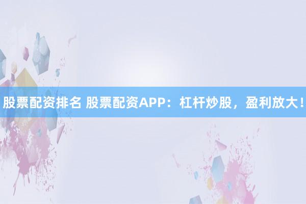 股票配资排名 股票配资APP:杠杆炒股,盈利放大!