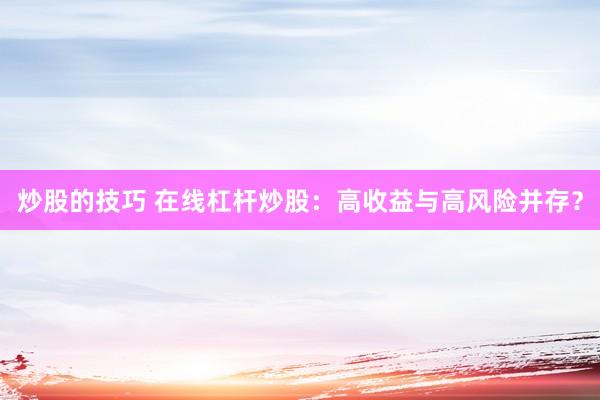炒股的技巧 在线杠杆炒股:高收益与高风险并存?