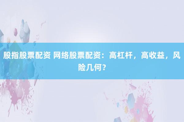 股指股票配资 网络股票配资:高杠杆,高收益,风险几何?