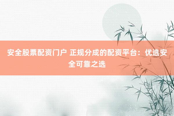 安全股票配资门户 正规分成的配资平台：优选安全可靠之选