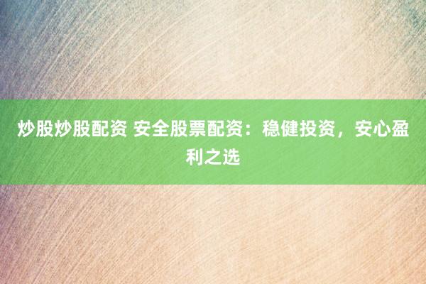 炒股炒股配资 安全股票配资:稳健投资,安心盈利之选