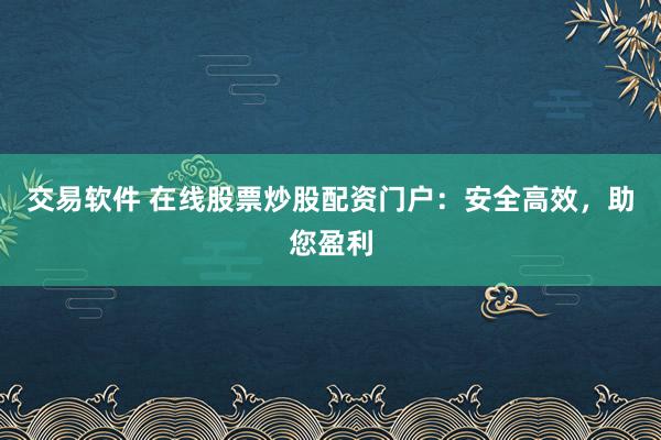 交易软件 在线股票炒股配资门户:安全高效,助您盈利