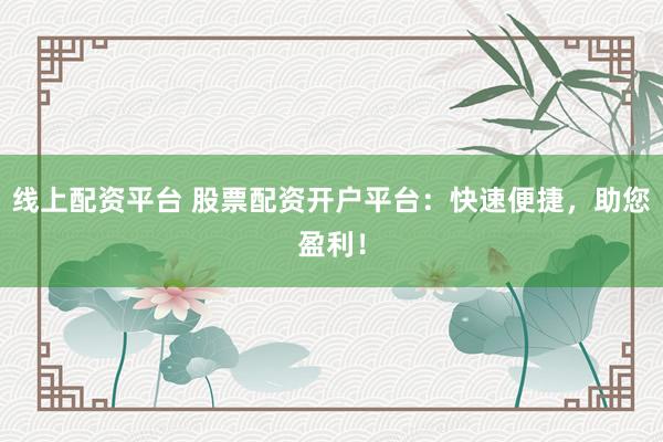 线上配资平台 股票配资开户平台:快速便捷,助您盈利!
