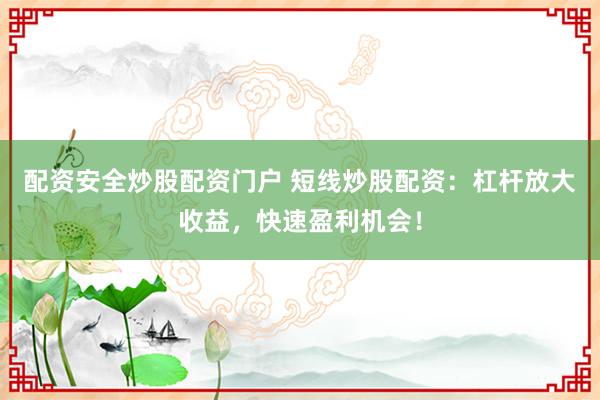配资安全炒股配资门户 短线炒股配资:杠杆放大收益,快速盈利机会!