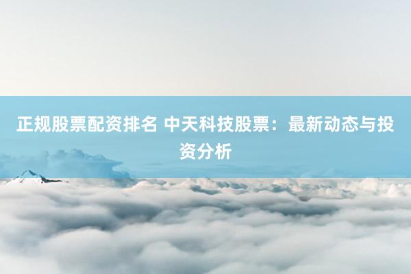 正规股票配资排名 中天科技股票：最新动态与投资分析