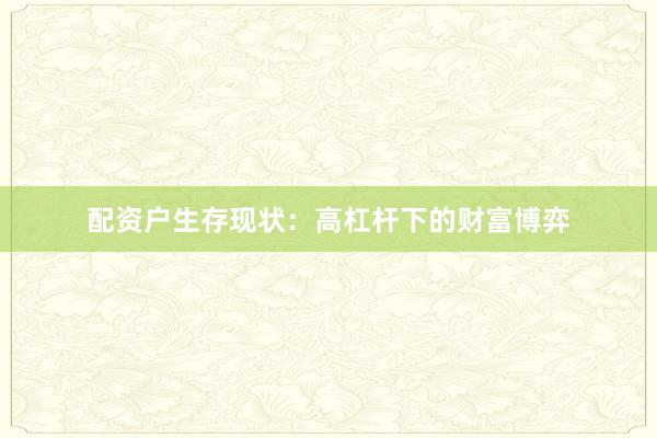 配资户生存现状：高杠杆下的财富博弈