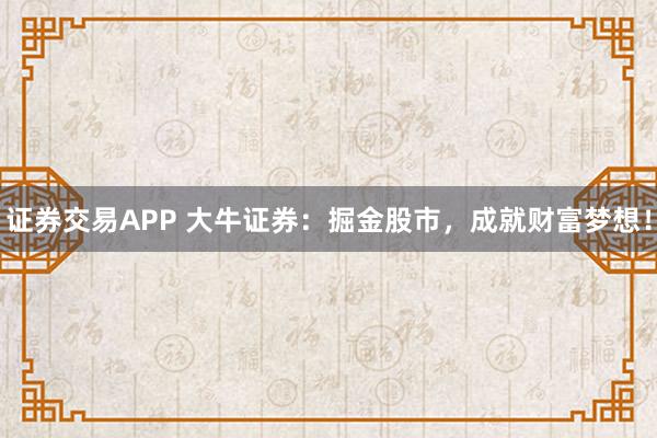 证券交易APP 大牛证券：掘金股市，成就财富梦想！
