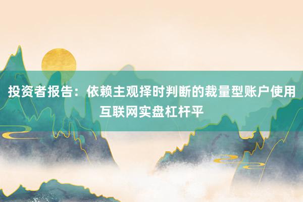 投资者报告：依赖主观择时判断的裁量型账户使用互联网实盘杠杆平