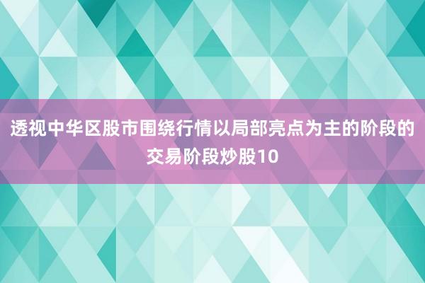 透视中华区股市围绕行情以局部亮点为主的阶段的交易阶段炒股10