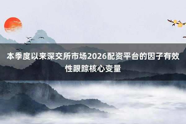 本季度以来深交所市场2026配资平台的因子有效性跟踪核心变量