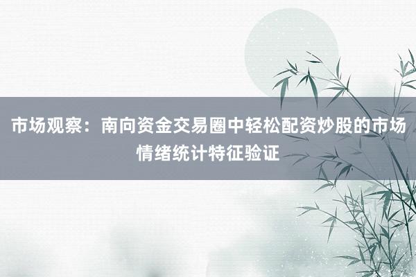 市场观察：南向资金交易圈中轻松配资炒股的市场情绪统计特征验证