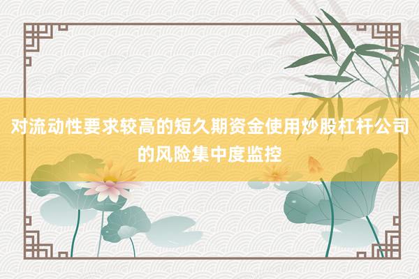 对流动性要求较高的短久期资金使用炒股杠杆公司的风险集中度监控