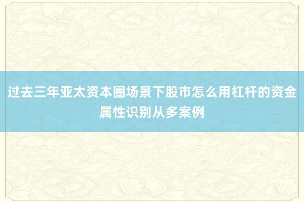 过去三年亚太资本圈场景下股市怎么用杠杆的资金属性识别从多案例