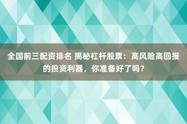 全国前三配资排名 揭秘杠杆股票：高风险高回报的投资利器，你准备好了吗？