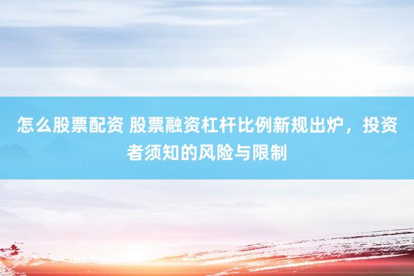 怎么股票配资 股票融资杠杆比例新规出炉,投资者须知的风险与限制