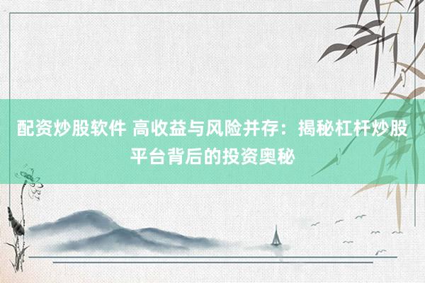 配资炒股软件 高收益与风险并存:揭秘杠杆炒股平台背后的投资奥秘