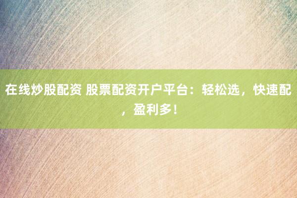 在线炒股配资 股票配资开户平台:轻松选,快速配,盈利多!