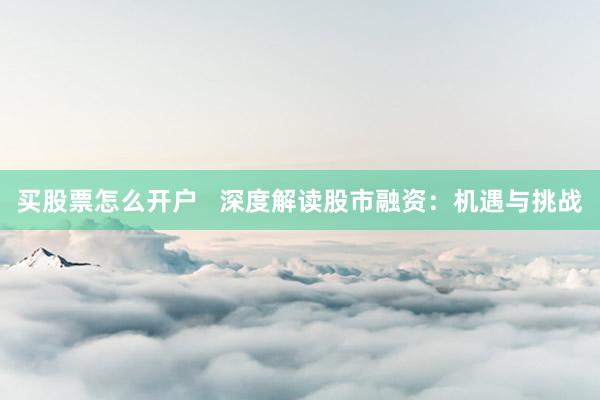 买股票怎么开户   深度解读股市融资：机遇与挑战