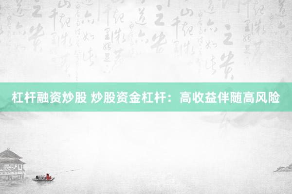 杠杆融资炒股 炒股资金杠杆：高收益伴随高风险
