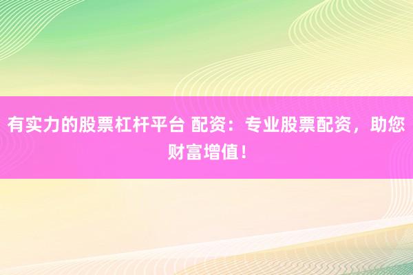 有实力的股票杠杆平台 配资:专业股票配资,助您财富增值!