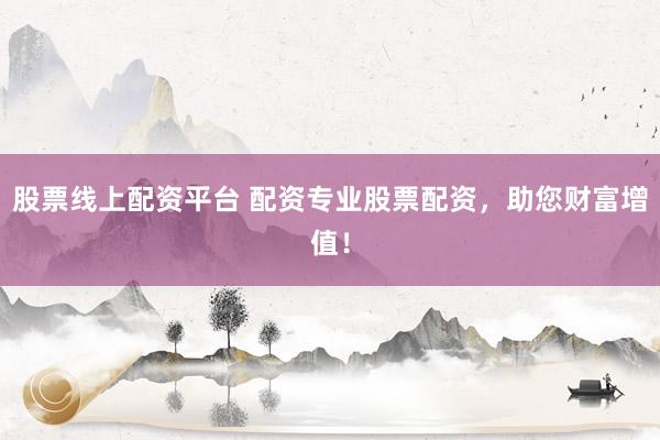 股票线上配资平台 配资专业股票配资，助您财富增值！