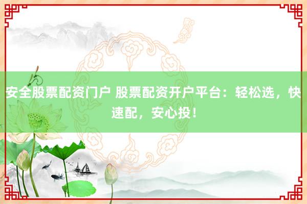 安全股票配资门户 股票配资开户平台：轻松选，快速配，安心投！