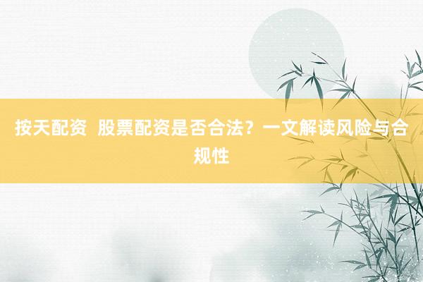 按天配资  股票配资是否合法？一文解读风险与合规性