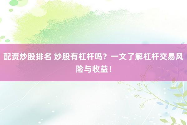 配资炒股排名 炒股有杠杆吗？一文了解杠杆交易风险与收益！