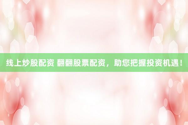 线上炒股配资 翻翻股票配资，助您把握投资机遇！