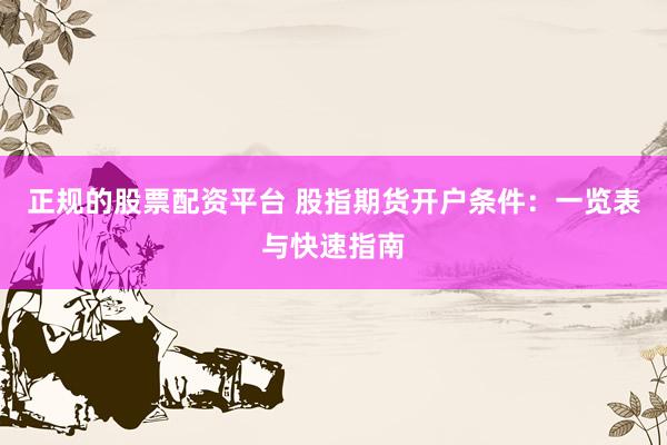 正规的股票配资平台 股指期货开户条件：一览表与快速指南