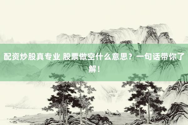 配资炒股真专业 股票做空什么意思？一句话带你了解！