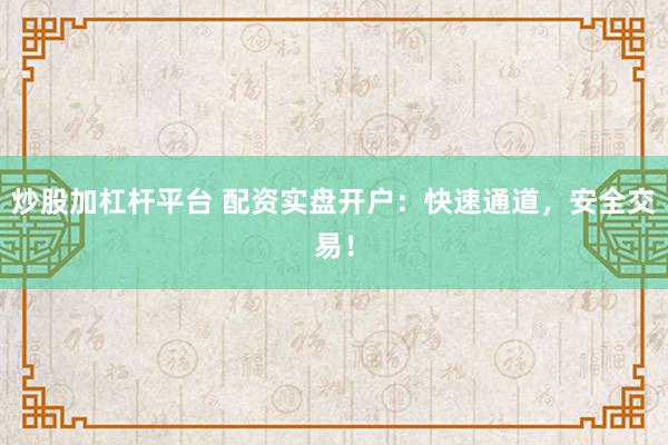 炒股加杠杆平台 配资实盘开户：快速通道，安全交易！