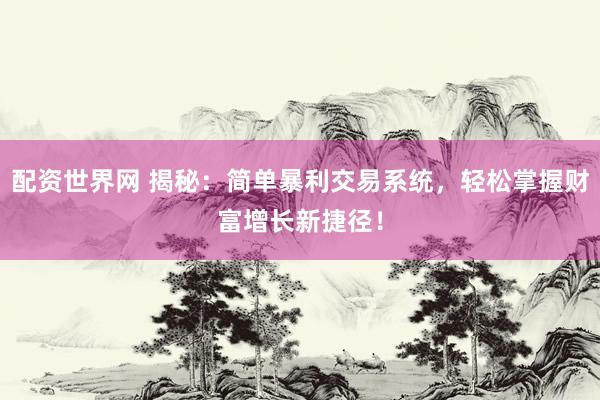 配资世界网 揭秘：简单暴利交易系统，轻松掌握财富增长新捷径！