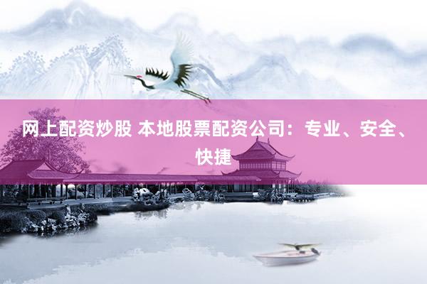 网上配资炒股 本地股票配资公司:专业、安全、快捷