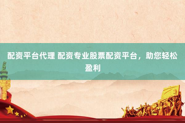 配资平台代理 配资专业股票配资平台，助您轻松盈利
