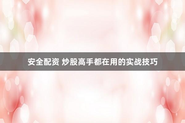安全配资 炒股高手都在用的实战技巧