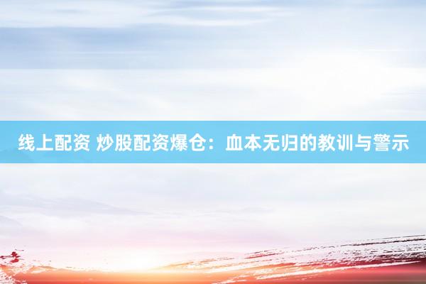 线上配资 炒股配资爆仓：血本无归的教训与警示