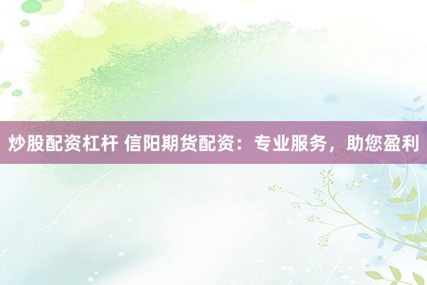 炒股配资杠杆 信阳期货配资：专业服务，助您盈利