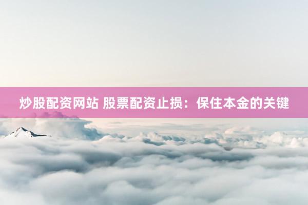 炒股配资网站 股票配资止损：保住本金的关键