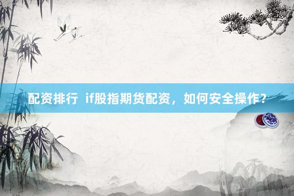 配资排行  if股指期货配资，如何安全操作？