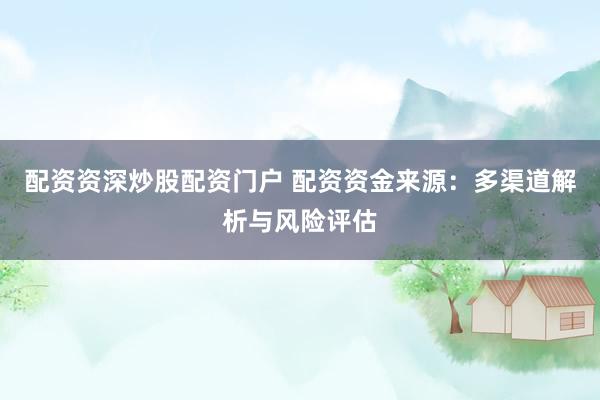 配资资深炒股配资门户 配资资金来源:多渠道解析与风险评估
